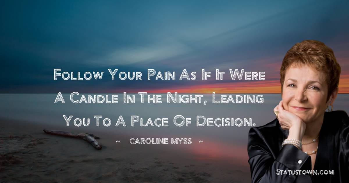Caroline Myss Quotes - Follow your pain as if it were a candle in the night, leading you to a place of decision.